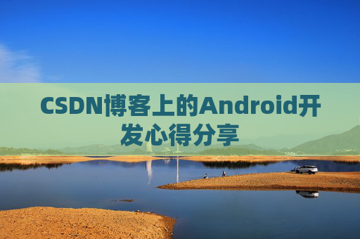 CSDN博客上的Android开发心得分享
